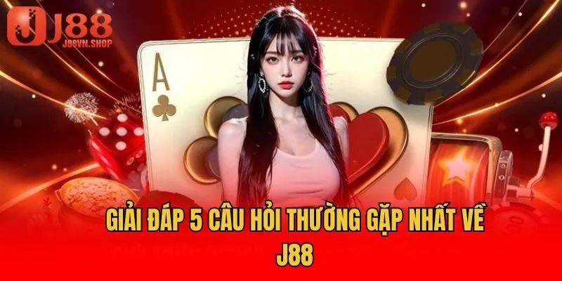 Giải đáp 5 câu hỏi thường gặp nhất về J88