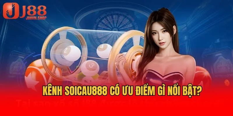 Kênh Soicau888 có ưu điểm gì nổi bật?