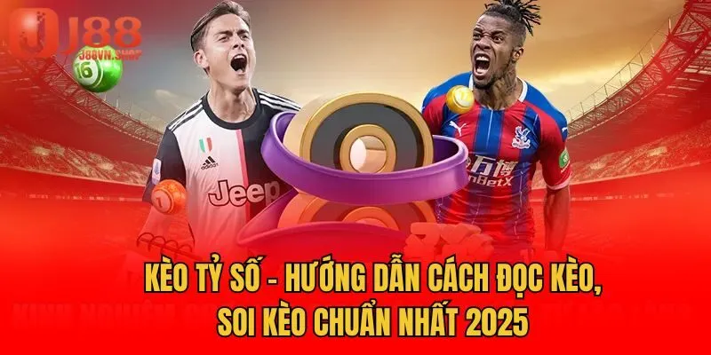 Kèo Tỷ Số - Hướng Dẫn Cách Đọc Kèo, Soi Kèo Chuẩn Nhất 2025