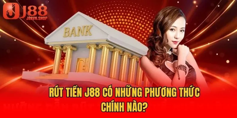 Rút tiền J88 có những phương thức chính nào?