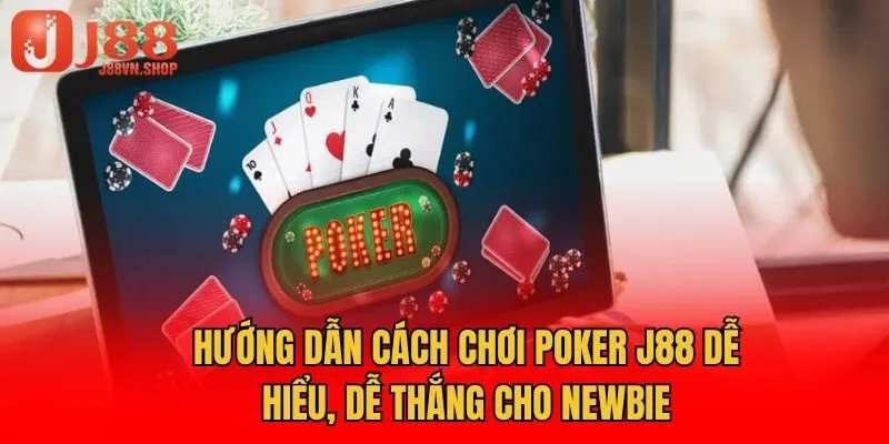 Hướng Dẫn Cách Chơi Poker J88 Dễ Hiểu, Dễ Thắng Cho Newbie