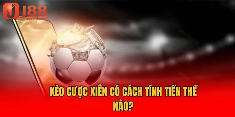 Kèo cược xiên có cách tính tiền thế nào?